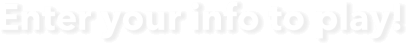 Enter your info to play!