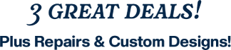 3 Great Deals! Plus Repairs & Custom Designs!