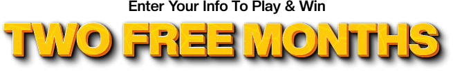Enter Your Info To Play & Win TWO FREE MONTHS