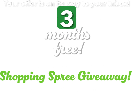 Your offer is on its way to your inbox! 3 months free! PLUS! Come in store to enter our Shopping Spree Giveaway! Check your email for your coupon. 