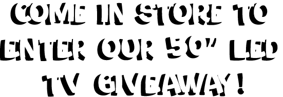 Come in store to enter our 50 inch LED TV Giveaway!